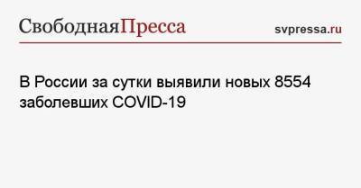 В России за сутки выявили новых 8554 заболевших COVID-19