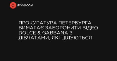 Прокуратура Петербурга вимагає заборонити відео Dolce & Gabbana з дівчатами, які цілуються