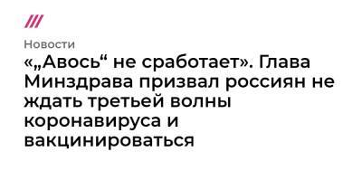 «„Авось“ не сработает». Глава Минздрава призвал россиян не ждать третьей волны коронавируса и вакцинироваться