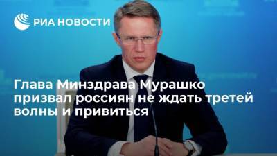 Глава Минздрава Мурашко призвал россиян не ждать третей волны и привиться
