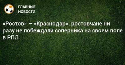 «Ростов» – «Краснодар»: ростовчане ни разу не побеждали соперника на своем поле в РПЛ