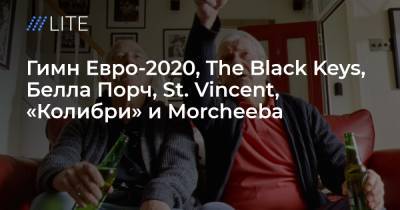 Гимн Евро-2020, The Black Keys, Белла Порч, St. Vincent, «Колибри» и Morcheeba. Музыкальные релизы недели