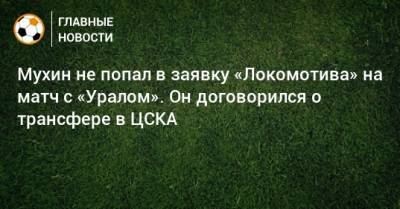 Мухин не попал в заявку «Локомотива» на матч с «Уралом». Он договорился о трансфере в ЦСКА