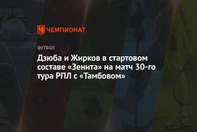 В составе «Зенита» на матч 30-го тура РПЛ с «Тамбовом» нет иностранных игроков