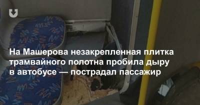 На Машерова незакрепленная плитка трамвайного полотна пробила дыру в автобусе — пострадал пассажир