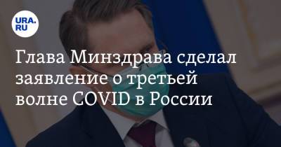 Глава Минздрава сделал заявление о третьей волне COVID в России