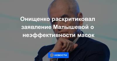 Онищенко раскритиковал заявление Малышевой о неэффективности масок