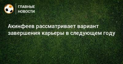 Акинфеев рассматривает вариант завершения карьеры в следующем году