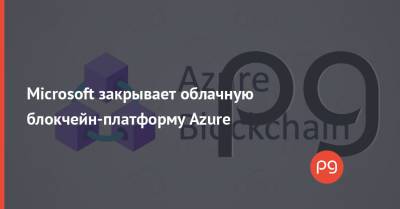 Microsoft закрывает облачную блокчейн-платформу Azure