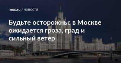 Будьте осторожны: в Москве ожидается гроза, град и сильный ветер
