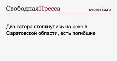 Два катера столкнулись на реке в Саратовской области, есть погибшие