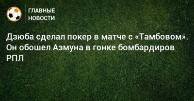 Дзюба сделал покер в матче с «Тамбовом». Он обошел Азмуна в гонке бомбардиров РПЛ