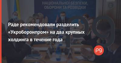 Раде рекомендовали разделить «Укроборонпром» на два крупных холдинга в течение года
