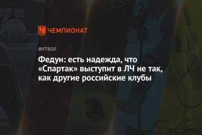 Федун: есть надежда, что «Спартак» выступит в ЛЧ не так, как остальные российские клубы