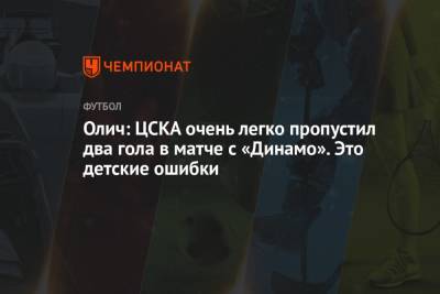 Олич: ЦСКА очень легко пропустил два гола в матче с «Динамо». Это детские ошибки