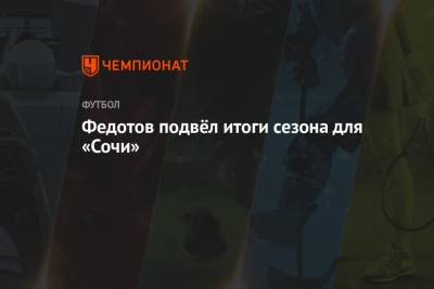 Федотов подвёл итоги сезона для «Сочи»
