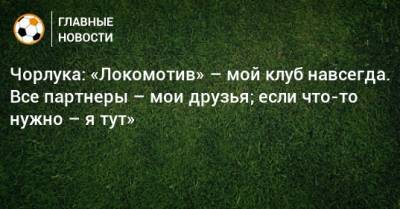 Чорлука: «Локомотив» – мой клуб навсегда. Все партнеры – мои друзья; если что-то нужно – я тут»