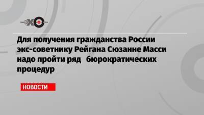 Для получения гражданства России экс-советнику Рейгана Сюзанне Масси надо пройти ряд бюрократических процедур