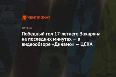Победный гол 17-летнего Захаряна на последних минутах — в видеообзоре «Динамо» — ЦСКА