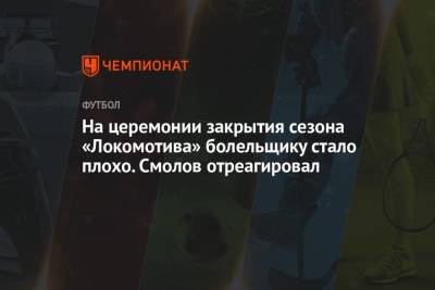 На церемонии закрытия сезона «Локомотива» болельщику стало плохо. Смолов отреагировал