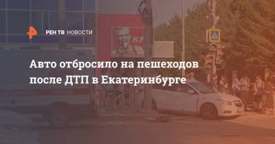Авто отбросило на пешеходов после ДТП в Екатеринбурге