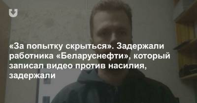 «За попытку скрыться». Задержали работника «Белоруснефти», который записал видео против насилия