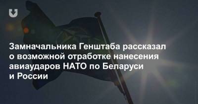 Замначальника Генштаба рассказал о возможной отработке нанесения авиаударов НАТО по Беларуси и России
