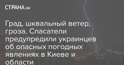 Град, шквальный ветер, гроза. Спасатели предупредили украинцев об опасных погодных явлениях в Киеве и области