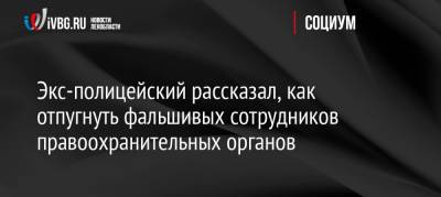 Экс-полицейский рассказал, как отпугнуть фальшивых сотрудников правоохранительных органов