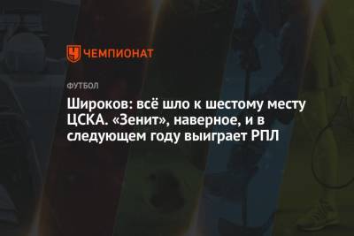 Широков: всё шло к шестому месту ЦСКА. «Зенит», наверное, и в следующем году выиграет РПЛ