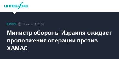 Министр обороны Израиля ожидает продолжения операции против ХАМАС