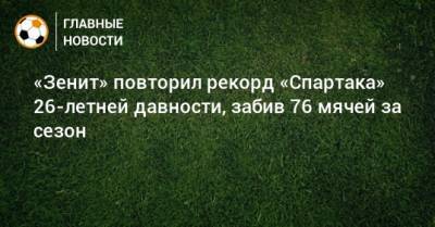 «Зенит» повторил рекорд «Спартака» 26-летней давности, забив 76 мячей за сезон
