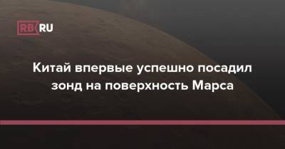 Китай впервые успешно посадил зонд на поверхность Марса