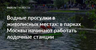 Водные прогулки в живописных местах: в парках Москвы начинают работать лодочные станции