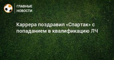 Каррера поздравил «Спартак» с попаданием в квалификацию ЛЧ