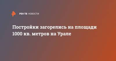 Постройки загорелись на площади 2000 кв. метров на Урале