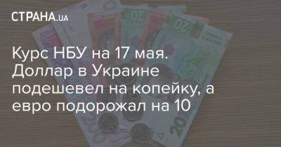 Курс НБУ на 17 мая. Доллар в Украине подешевел на копейку, а евро подорожал на 10