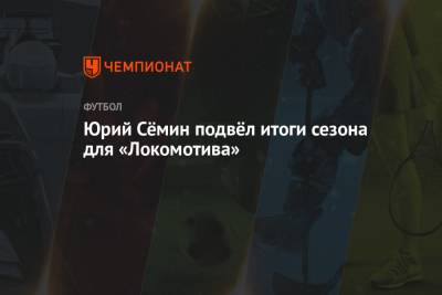 Юрий Сёмин подвёл итоги сезона для «Локомотива»