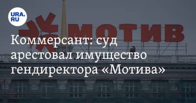 Коммерсант: суд арестовал имущество гендиректора «Мотива»