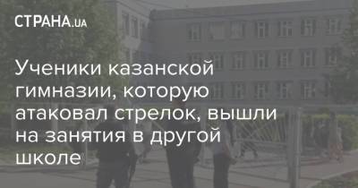 Ученики казанской гимназии, которую атаковал стрелок, вышли на занятия в другой школе