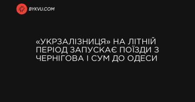 «Укрзалізниця» на літній період запускає поїзди з Чернігова і Сум до Одеси