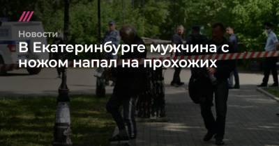 В Екатеринбурге мужчина с ножом напал на прохожих