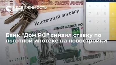 Банк "Дом.РФ" снизил ставку по льготной ипотеке на новостройки