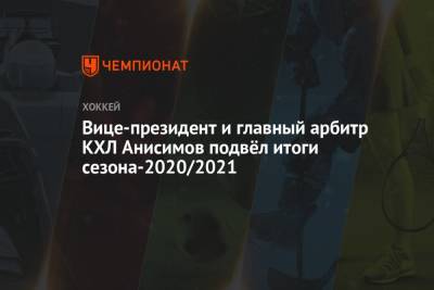 Вице-президент и главный арбитр КХЛ Анисимов подвёл итоги сезона-2020/2021