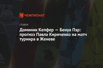 Доминик Кепфер — Бенуа Пэр: прогноз Павла Кириченко на матч турнира в Женеве