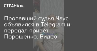 Пропавший судья Чаус объявился в Telegram и передал привет Порошенко. Видео