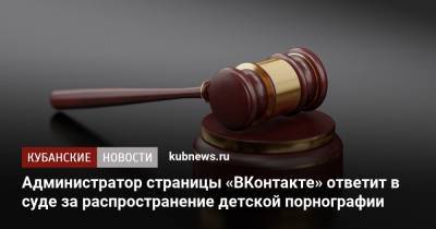 Администратор страницы «ВКонтакте» ответит в суде за распространение детской порнографии