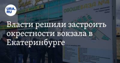 Власти решили застроить окрестности вокзала в Екатеринбурге