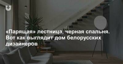 «Парящая» лестница, черная спальня. Вот как выглядит дом белорусских дизайнеров - news.tut.by
