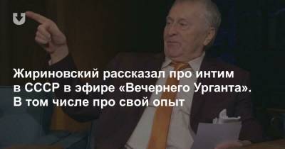 Жириновский рассказал про интим в СССР в эфире «Вечернего Урганта». В том числе про свой опыт